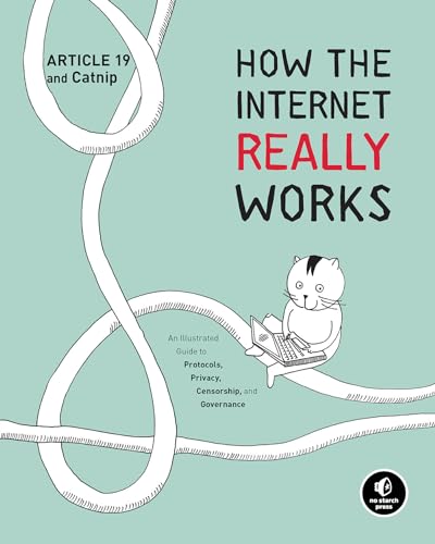 How the Internet Really Works: An Illustrated Guide to Protocols, Privacy, Censorship, and Governance