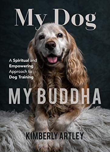 My Dog, My Buddha: A Spiritual and Empowering Approach to Dog Training (Animal Training Book, Puppy Training Book, for Fans of Rescued)