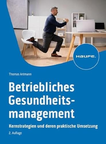 Betriebliches Gesundheitsmanagement: Neue Erfolgsstrategien für Unternehmen: Kernstrategien und deren praktische Umsetzung (Haufe Fachbuch) von Haufe