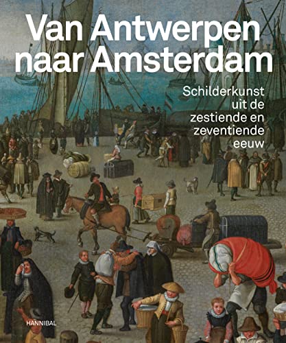 Van Antwerpen naar Amsterdam: schilderkunst uit de zestiende en zeventiende eeuw von Hannibal Books
