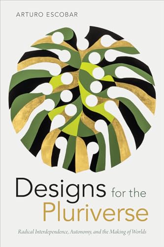 Designs for the Pluriverse: Radical Interdependence, Autonomy, and the Making of Worlds (New Ecologies for the Twenty-first Century) von Duke University Press