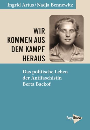 Wir kommen aus dem Kampf heraus: Das politische Leben der Antifaschistin Berta Backof Wir kommen aus dem Kampf heraus: Das politische Leben der Antifaschistin Berta Backof
