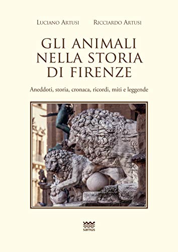 Gli Animali Nella Storia Di Firenze: Aneddoti, Storia, Cronaca, Ricordi, Miti E Leggende (Toscanoni, Band 4) von Edizioni Polistampa
