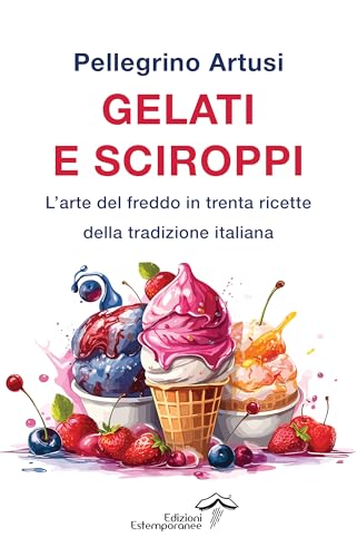 Gelati e sciroppi. L'arte del freddo in trenta ricette della tradizione italiana (La terra e la passione) von Edizioni Estemporanee