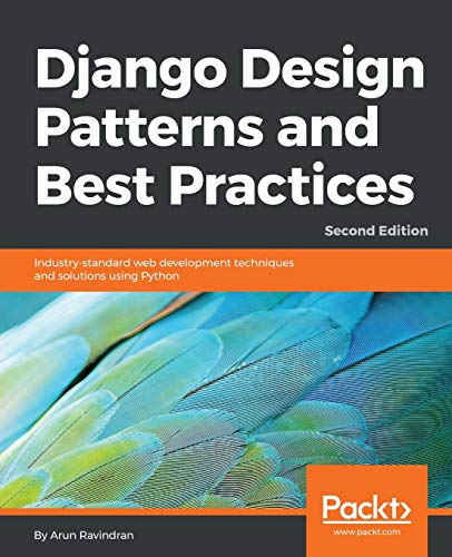 Django Design Patterns and Best Practices - Second Edition: Industry-standard web development techniques and solutions using Python