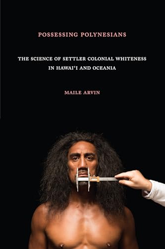 Possessing Polynesians: The Science of Settler Colonial Whiteness in Hawai`i and Oceania von Duke University Press