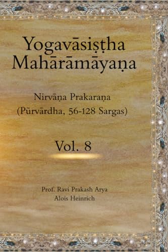 The Yogavāsiṣṭha Mahārāmāyaṇa (Vol.8): Nirvāṇa Prakaraṇa (Pūrvārdha, 56-128 Sargas): Nirvāṇa Prakaraṇa (Pūrvārdha, 56-128 Sargas)