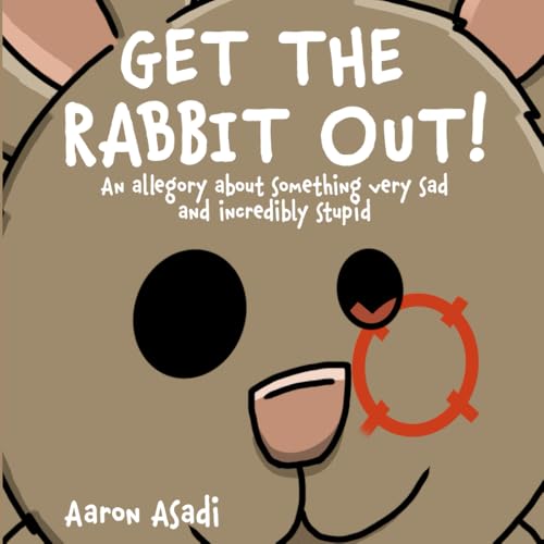 Get The Rabbit Out!: An allegory about something very sad and incredibly stupid von Independently published