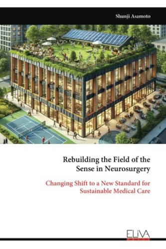 Rebuilding the Field of the Sense in Neurosurgery: Changing Shift to a New Standard for Sustainable Medical Care von Eliva Press