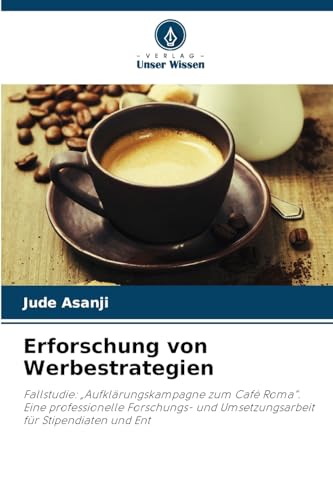 Erforschung von Werbestrategien: Fallstudie: "Aufklärungskampagne zum Café Roma". Eine professionelle Forschungs- und Umsetzungsarbeit für Stipendiaten und Ent von Verlag Unser Wissen