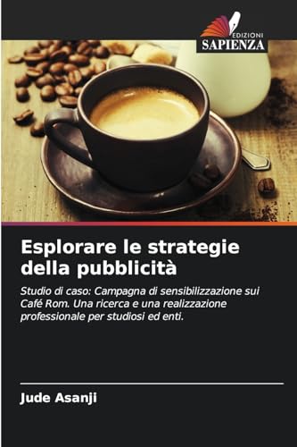 Esplorare le strategie della pubblicità: Studio di caso: Campagna di sensibilizzazione sui Café Rom. Una ricerca e una realizzazione professionale per studiosi ed enti. von Edizioni Sapienza