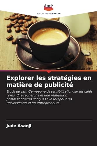 Explorer les stratégies en matière de publicité: Étude de cas : Campagne de sensibilisation sur les cafés roms. Une recherche et une réalisation ... pour les universitaires et les entrepreneurs von Editions Notre Savoir