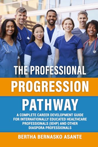 THE PROFESSION PROGRESSION PATHWAY: A Complete Career Development Guide For Internationally Educated Healthcare Professionals (IEHP) And Other Diaspora Professionals von Breakfree Forever Publishing