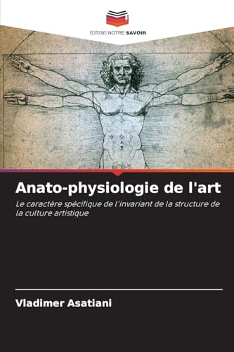 Anato-physiologie de l'art: Le caractère spécifique de l'invariant de la structure de la culture artistique von Editions Notre Savoir