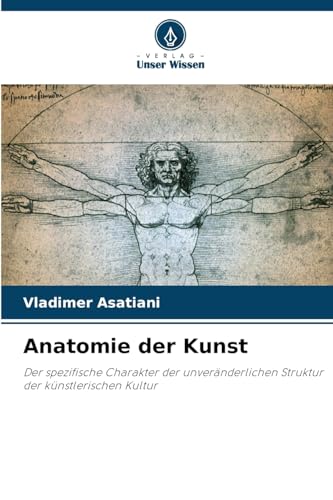 Anatomie der Kunst: Der spezifische Charakter der unveränderlichen Struktur der künstlerischen Kultur von Verlag Unser Wissen