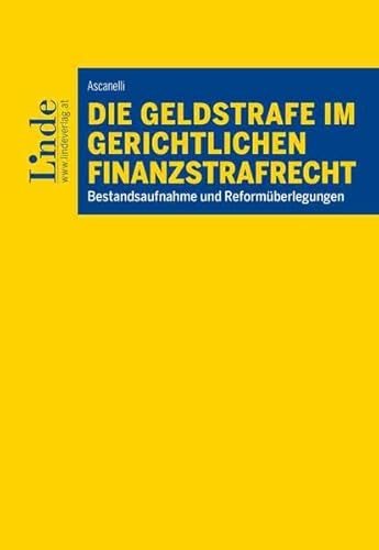 Die Geldstrafe im gerichtlichen Finanzstrafrecht: Bestandsaufnahme und Reformüberlegungen von Linde Verlag Ges.m.b.H.