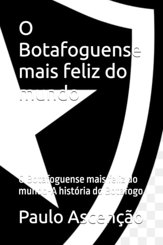 O Botafoguense mais feliz do mundo: O Botafoguense mais feliz do mundo-A história do Botafogo von Independently published