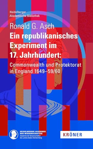 Ein Republikanisches Experiment im 17. Jahrhundert: Commonwealth und Protektorat in England 1649–59/60 (Heidelberger Akademische Bibliothek) von Alfred Kröner Verlag