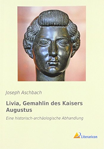 Livia, Gemahlin des Kaisers Augustus: Eine historisch-archäologische Abhandlung von Literaricon Verlag UG