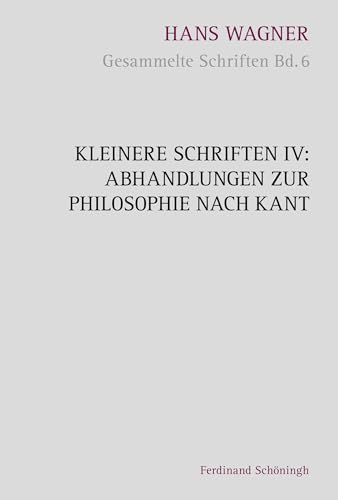 Kleinere Schriften IV - Abhandlungen zur Philosophie nach Kant (Hans Wagner - Gesammelte Schriften)