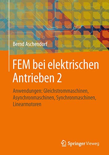 FEM bei elektrischen Antrieben 2: Anwendungen: Gleichstrommaschinen, Asynchronmaschinen, Synchronmaschinen, Linearmotoren von Springer Vieweg