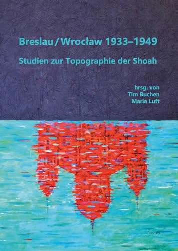 Breslau / Wrocław 1933–1949: Studien zur Topographie der Shoah (Jüdische Kulturgeschichte in der Moderne) von Neofelis Verlag GmbH