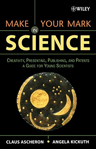 Make Your Mark in Science: Creativity, Presenting, Publishing, and Patents, A Guide for Young Scientists