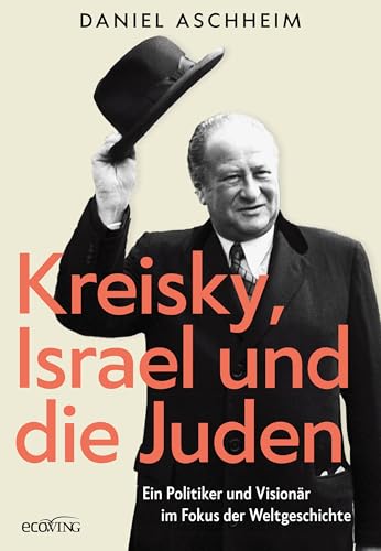 Kreisky, Israel und die Juden: Ein Politiker und Visionär im Fokus der Weltgeschichte von ecoWing