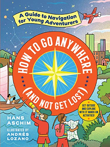How to Go Anywhere (and Not Get Lost): A Guide to Navigation for Young Adventurers von Workman Publishing