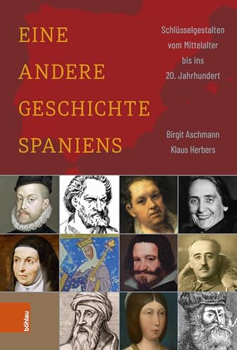 Eine andere Geschichte Spaniens: Schlüsselgestalten vom Mittelalter bis ins 20. Jahrhundert von Böhlau Köln