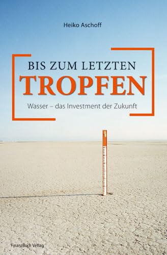 Bis zum letzten Tropfen: Wasser - das Investment der Zukunft von Finanzbuch Verlag