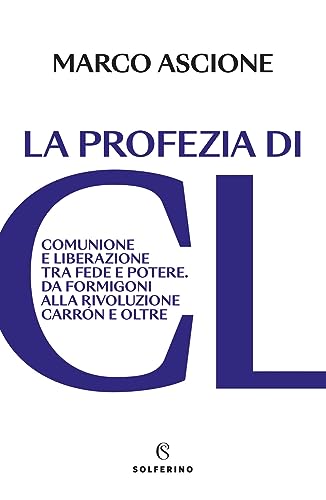 La profezia di CL. Comunione e Liberazione tra fede e potere. Da Formigoni alla rivoluzione Carrón e oltre