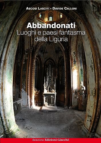 Abbandonati. Luoghi e paesi fantasma della Liguria von Giacché Edizioni