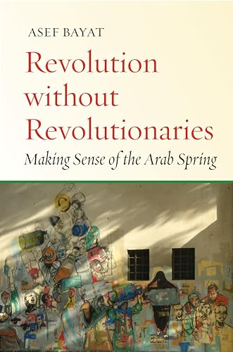 Revolution Without Revolutionaries: Making Sense of the Arab Spring (Stanford Studies in Middle Eastern and Islamic Societies and Cultures)