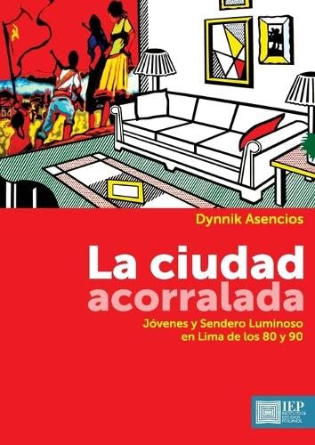La ciudad acorralada: Jóvenes y Sendero Luminoso en Lima de los 80 y 90 von Instituto de Estudios Peruanos (IEP)