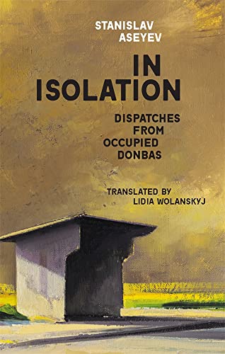 In Isolation: Dispatches from Occupied Donbas (Harvard Library of Ukrainian Literature, 1) von Harvard University Press