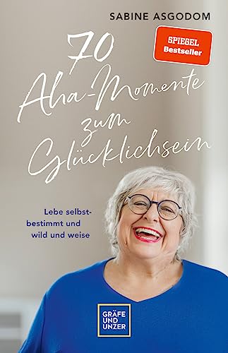 70 Aha-Momente zum Glücklichsein: Lebe selbstbestimmt und wild und weise (Lebenshilfe Inspiration)