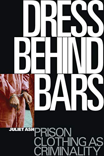Dress Behind Bars: Prison Clothing As Criminality Dress Behind Bars: Prison Clothing As Criminality