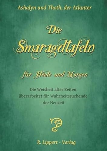 Die Smaragdtafeln für Heute und Morgen: Die Weisheit alter Zeiten überarbeitet für Wahrheitssuchende der Neuzeit von Lippert R. Verlag