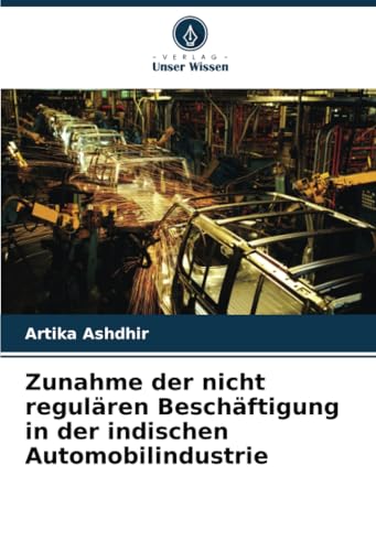 Zunahme der nicht regulären Beschäftigung in der indischen Automobilindustrie von Verlag Unser Wissen