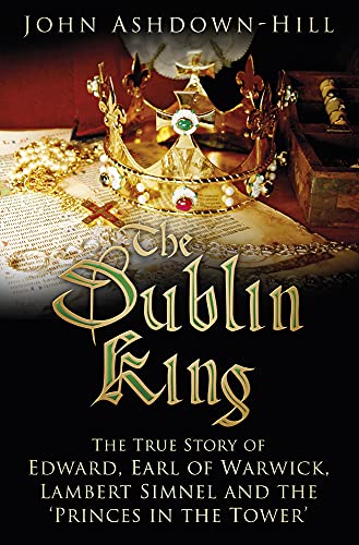 The Dublin King: The True Story of Edward, Earl of Warwick, Lambert Simnel and the 'Princes in the Tower' von History Press