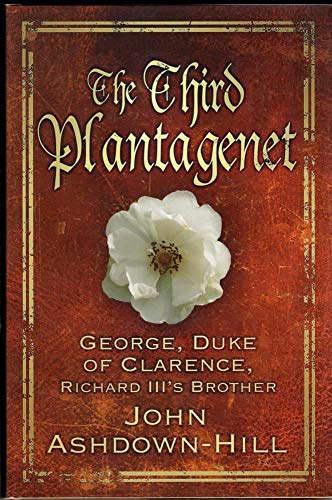 The Third Plantagenet: Duke of Clarence, Richard III's Brother: George, Duke of Clarence, Richard III's Brother von The History Press