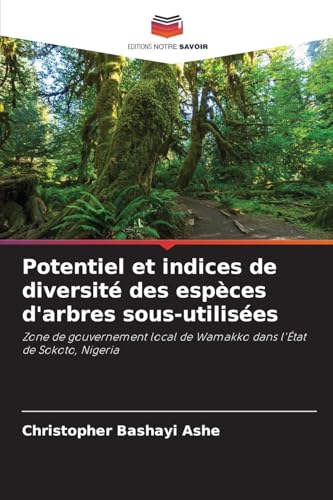 Potentiel et indices de diversité des espèces d'arbres sous-utilisées: Zone de gouvernement local de Wamakko dans l'État de Sokoto, Nigeria von Editions Notre Savoir