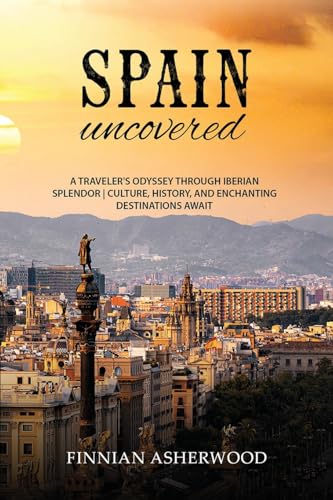 Spain Uncovered: A Traveller's Odyssey through Iberian Splendor Culture, History, and Enchanting Destinations Await von Creafe Publishing