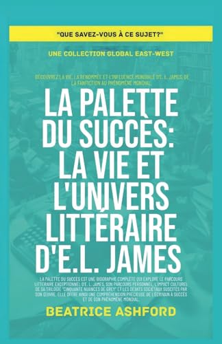 La Palette du Succès: La vie et l'univers littéraire d'E.L. James (Que Savez-Vous À CE Sujet?) von Global East-West Ltd