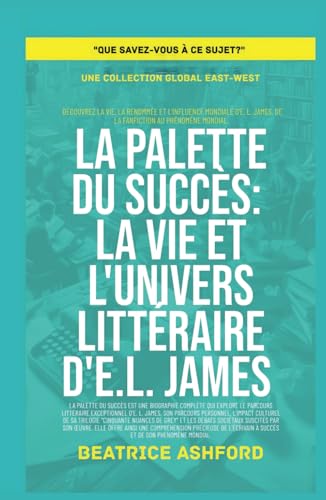 La Palette du Succès: La vie et l'univers littéraire d'E.L. James (Que savez-vous à ce sujet?) von Global East-West. LTD