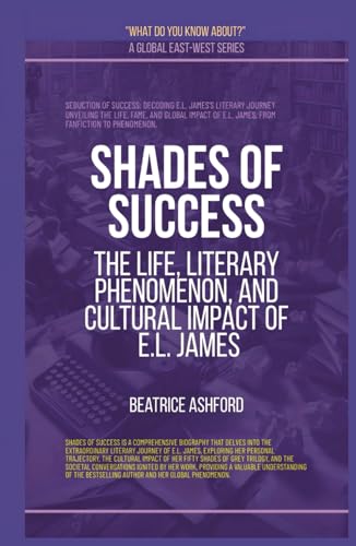 Shades Of Success: The Life, Literary Phenomenon, And Cultural Impact Of E.L. James (What Do You Know About?) von Global East-West (London)