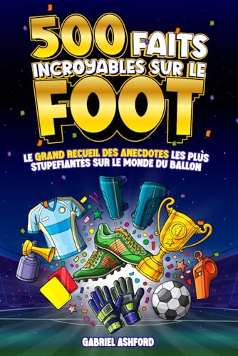 500 FAITS INCROYABLES SUR LE FOOTBALL: Le Grand Recueil des Anecdotes les plus Stupéfiantes sur le Monde du Ballon | Cadeau pour grands et petits supporters von Independently published