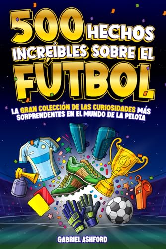 500 HECHOS INCREÍBLES SOBRE EL FÚTBOL: La Gran Colección de las Curiosidades más Sorprendentes en el Mundo de la Pelota | Regalo para aficionados grandes y pequeños von Independently published