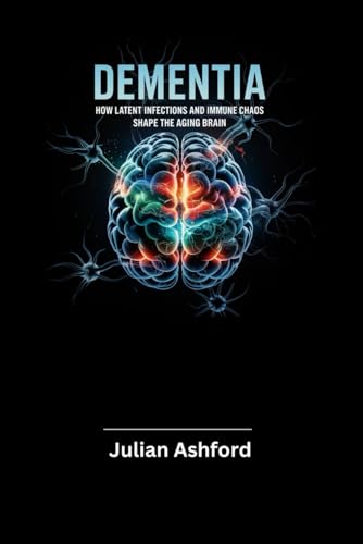 Dementia: How Latent Infections and Immune Chaos Shape the Aging Brain von Independently published